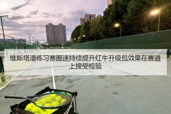 维斯塔潘练习赛圈速持续提升红牛升级包效果在赛道上接受检验